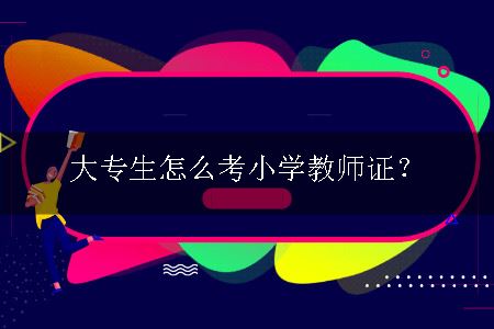 大专生怎么考小学教师证？