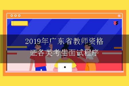 2019年广东省教师资格证各类考生面试程序