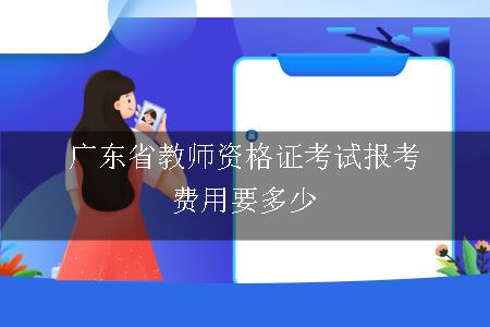 广东省教师资格证考试报考费用要多少