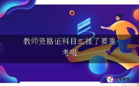 教师资格证科目二挂了要重考吗