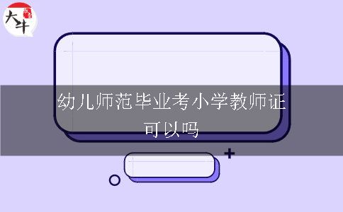 幼儿师范毕业考小学教师证可以吗