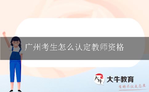 广州天河区考生怎么认定教师资格