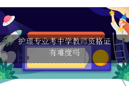 护理专业考中学教师资格证有难度吗