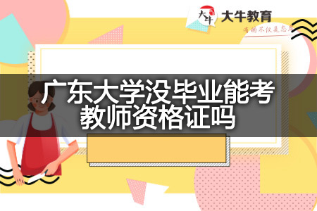 广东大学没毕业考教师资格证