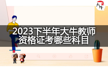 2023下半年大牛教师资格证科目