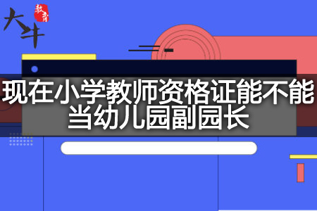 现在小学教师资格证当幼儿园副园长