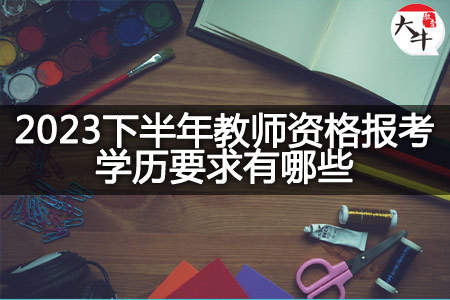 2023下半年教师资格报考学历要求