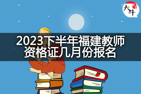 2023下半年福建教师资格证报名时间