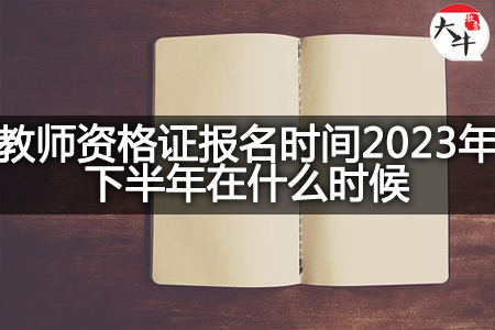 教师资格证报名时间2023年下半年