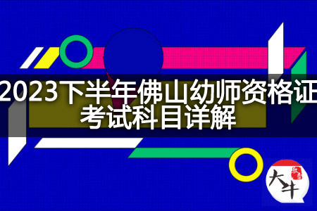 2023下半年佛山幼师资格证考试科目详解