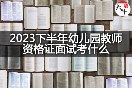 2023下半年幼儿园教师资格证面试