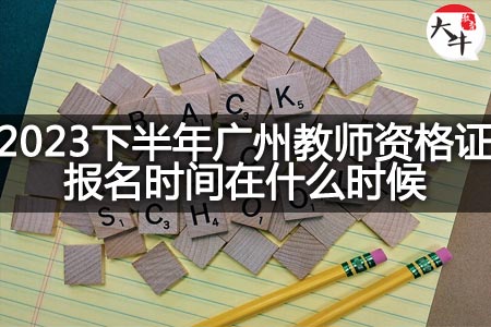 2023下半年广州教师资格证报名时间