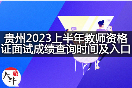 贵州2023上半年教师资格证面试成绩查询时间