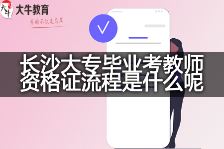 长沙大专毕业考教师资格证流程