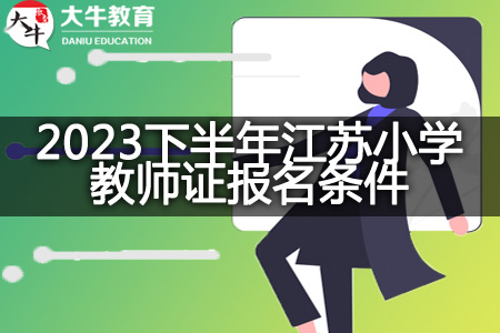 2023下半年江苏小学教师证报名条件