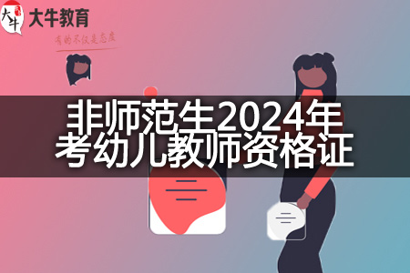 非师范生2024年考幼儿教师资格证