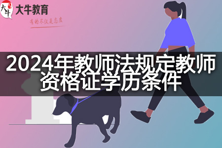 2024年教师法规定教师资格证学历条件