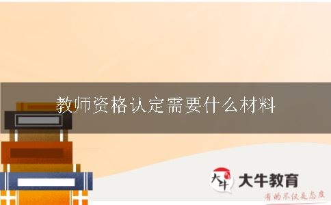 教师资格认定需要什么材料