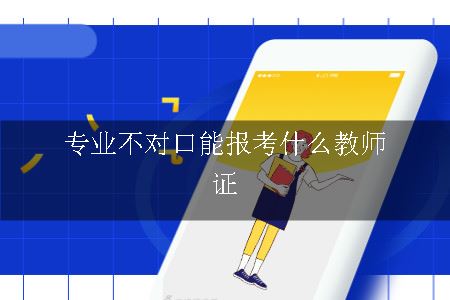 专业不对口能报考什么教师证