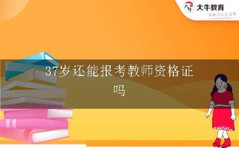 37岁还能报考教师资格证吗