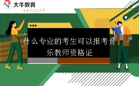 什么专业的考生可以报考音乐教师资格证