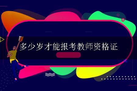 多少岁才能报考教师资格证