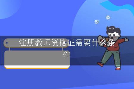 注册教师资格证需要什么条件