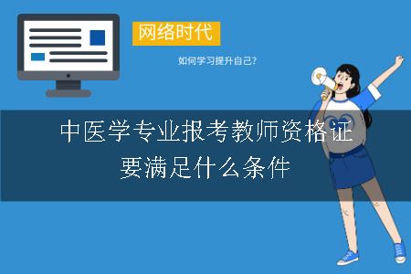 中医学专业报考教师资格证要满足什么条件