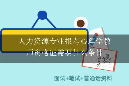 人力资源专业报考心理学教师资格证需要什么条件