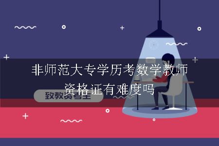 非师范大专学历考数学教师资格证有难度吗