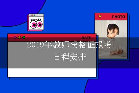 2019年教师资格证报考日程安排