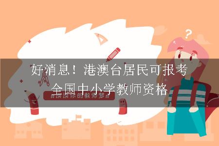 好消息！港澳台居民可报考全国中小学教师资格