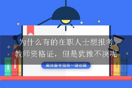 为什么有的在职人士想报考教师资格证，但是犹豫不决呢