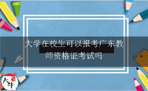 大学在校生可以报考广东教师资格证考试吗