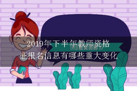 2019年下半年教师资格报名信息有哪些重大变化