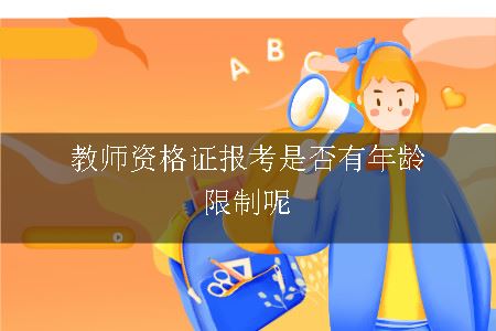 教师资格证报考是否有年龄限制呢