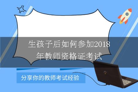 生孩子后如何参加2018年教师资格证考试