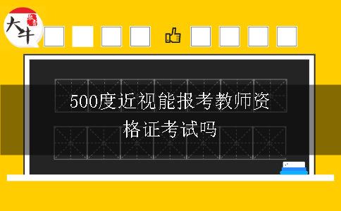 500度近视能报考教师资格证考试吗