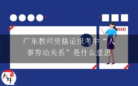 广东教师资格证报考中“人事劳动关系”是什么意思