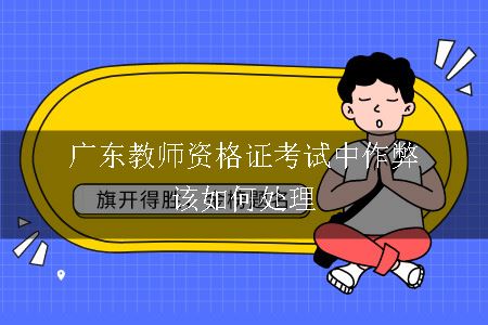 广东教师资格证考试中作弊该如何处理