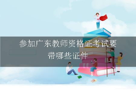 参加广东教师资格证考试要带哪些证件