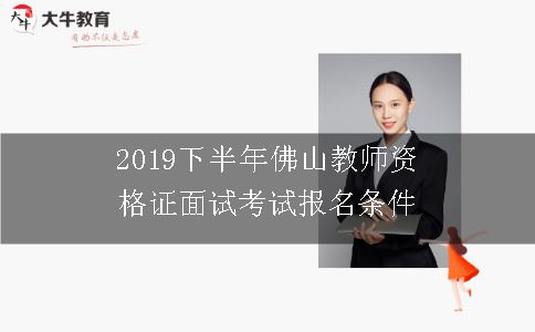 2019下半年佛山教师资格证面试考试报名条件