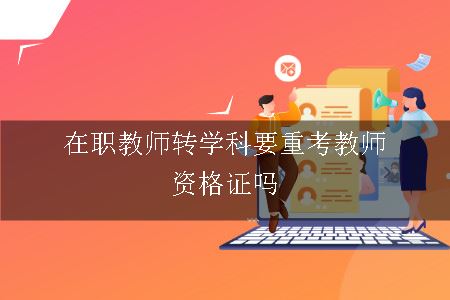 在职教师转学科要重考教师资格证吗