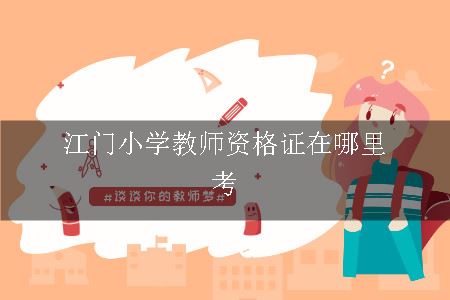 江门小学教师资格证在哪里考