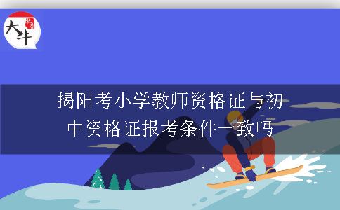 揭阳考小学教师资格证与初中资格证报考条件一致吗