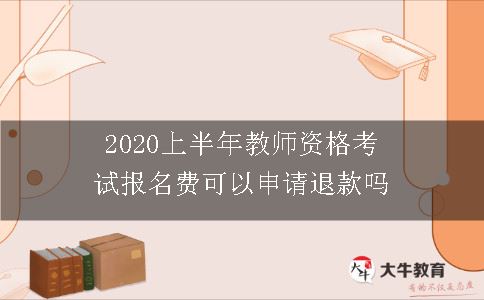 2020上半年教师资格考试报名费可以申请退款吗