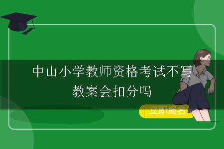 中山小学教师资格考试不写教案会扣分吗