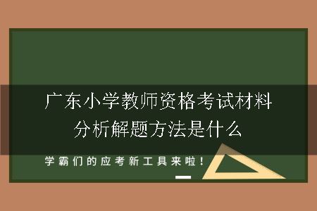 广东小学教师资格考试材料分析解题方法是什么