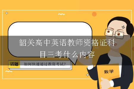 韶关高中英语教师资格证科目三考什么内容