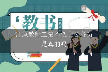 汕尾教师工资不低于公务员是真的吗